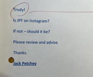 Sir Jack's message to Trudy, the previous Chief Executive Officer at the time. The message says: "Trudy! Is JPF on Instagram? If not - should it be? Please review and advise. Thanks. Jack Petchey"